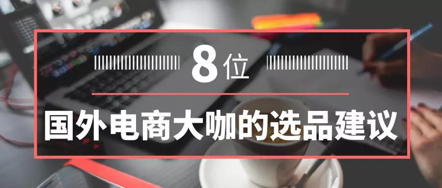 电商选品 | 卖家必看，8位国外电商大咖的选品建议